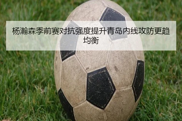 杨瀚森季前赛对抗强度提升青岛内线攻防更趋均衡 - NGSPORTS